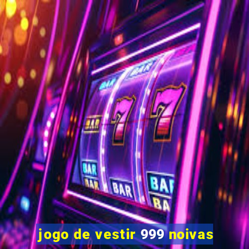 jogo de vestir 999 noivas